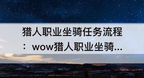 猎人职业坐骑任务流程：wow猎人职业坐骑任务流程