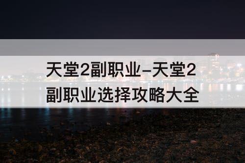 天堂2副职业-天堂2副职业选择攻略大全