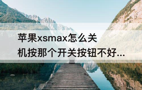 苹果xsmax怎么关机按那个开关按钮不好使