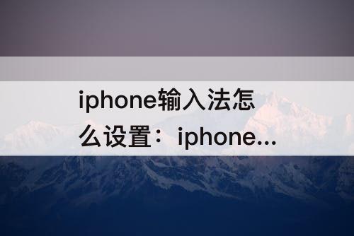 iphone输入法怎么设置：iphone输入法怎么设置九键