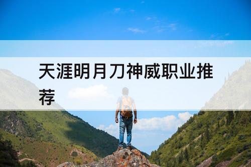 天涯明月刀神威职业推荐