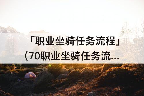 「职业坐骑任务流程」(70职业坐骑任务流程)
