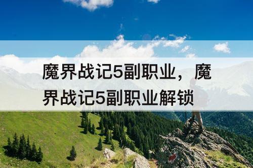 魔界战记5副职业，魔界战记5副职业解锁