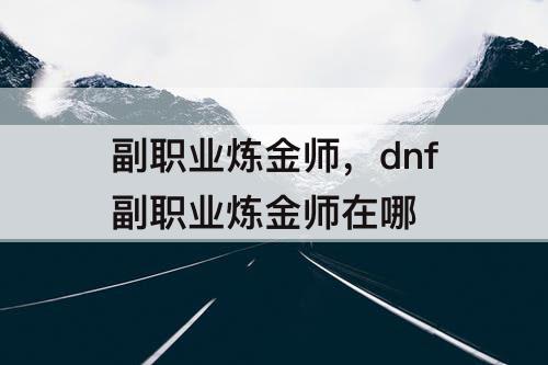 副职业炼金师，dnf副职业炼金师在哪