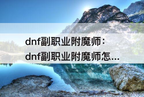 dnf副职业附魔师：dnf副职业附魔师怎么附魔