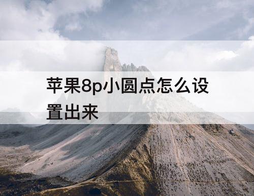 苹果8p小圆点怎么设置出来