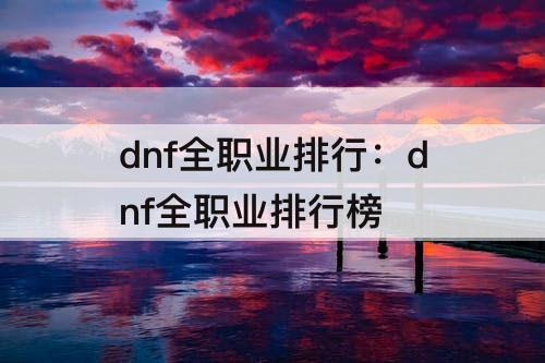 dnf全职业排行：dnf全职业排行榜