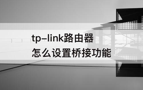 tp-link路由器怎么设置桥接功能