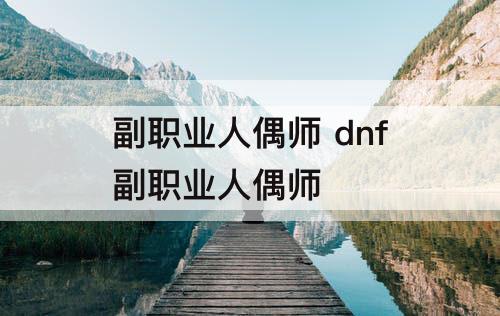 副职业人偶师 dnf副职业人偶师
