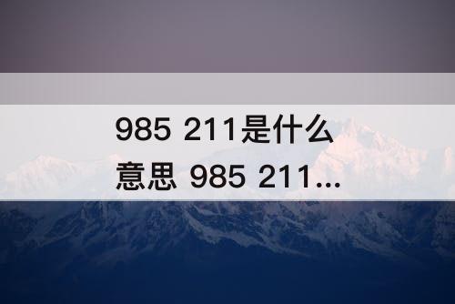 985 211是什么意思 985 211是什么意思分别都有哪些学校