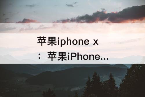 苹果iphone x：苹果iPhone X怎么关机