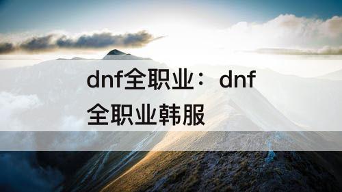dnf全职业：dnf全职业韩服