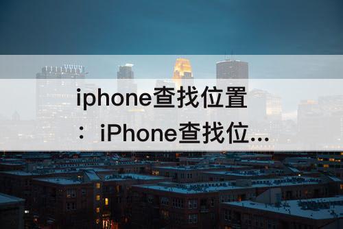 iphone查找位置：iPhone查找位置不更新