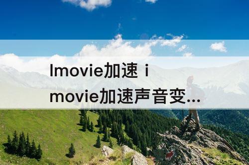 Imovie加速 imovie加速声音变了