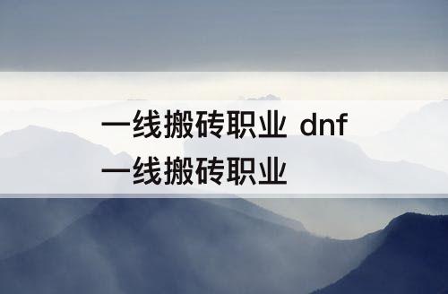 一线搬砖职业 dnf一线搬砖职业