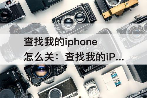 查找我的iphone怎么关：查找我的iPhone怎么关闭手机验证