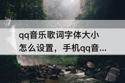 qq音乐歌词字体大小怎么设置，手机qq音乐歌词字体大小怎么设置