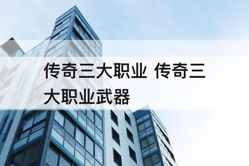 传奇三大职业 传奇三大职业武器