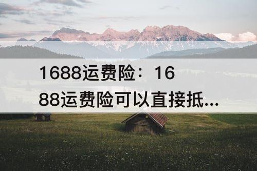 1688运费险：1688运费险可以直接抵扣运费吗