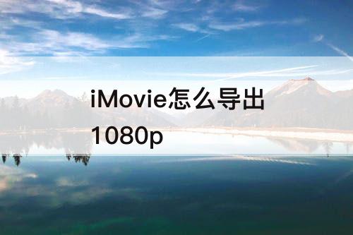 iMovie怎么导出1080p