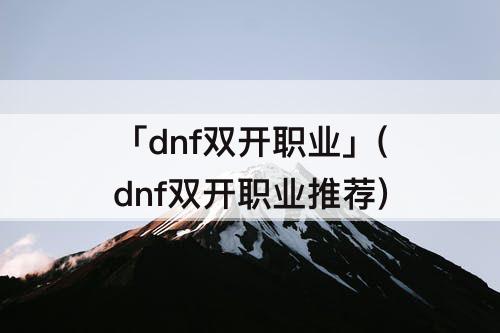 「dnf双开职业」(dnf双开职业推荐)