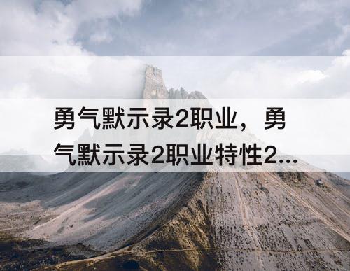 勇气默示录2职业，勇气默示录2职业特性2怎么激活