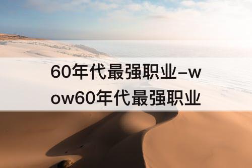 60年代最强职业-wow60年代最强职业