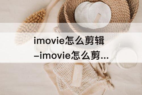 imovie怎么剪辑-imovie怎么剪辑视频 详细