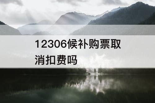 12306候补购票取消扣费吗