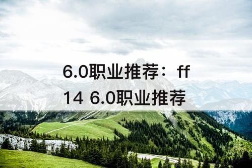 6.0职业推荐：ff14 6.0职业推荐