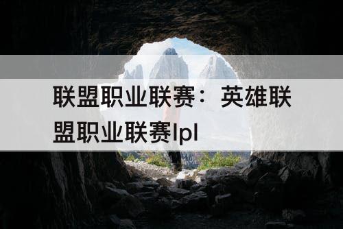 联盟职业联赛：英雄联盟职业联赛lpl