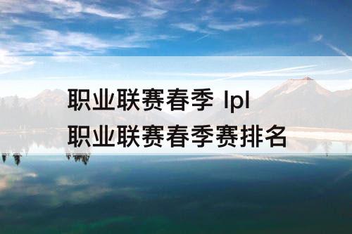 职业联赛春季 lpl职业联赛春季赛排名