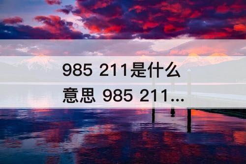 985 211是什么意思 985 211是什么意思分数线大概多少