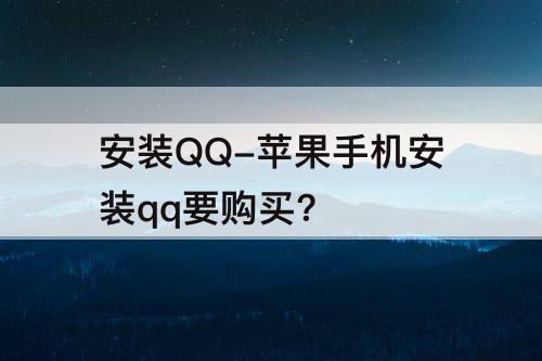 安装QQ-苹果手机安装qq要购买?