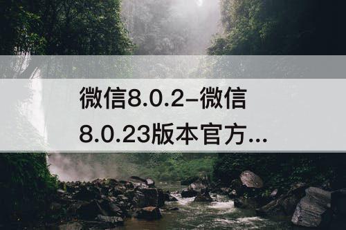 微信8.0.2-微信8.0.23版本官方版下载