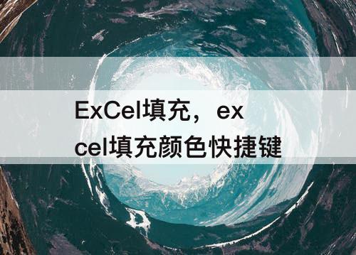 ExCel填充，excel填充颜色快捷键