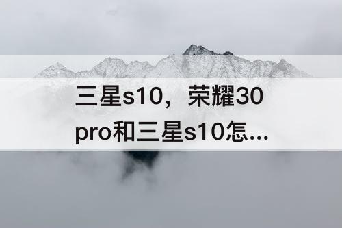 三星s10，荣耀30pro和三星s10怎么选