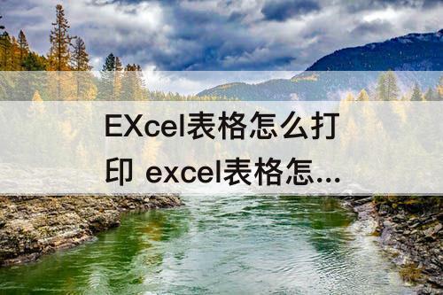 EXcel表格怎么打印 excel表格怎么打印选定区域居中