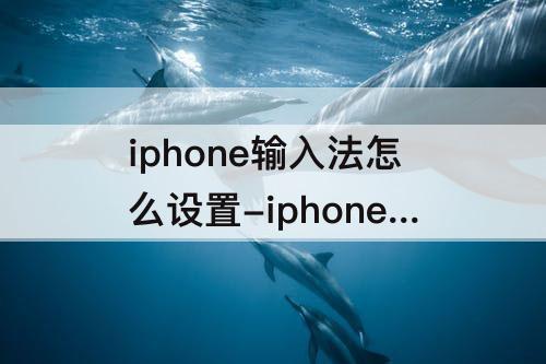 iphone输入法怎么设置-iphone输入法怎么设置26键