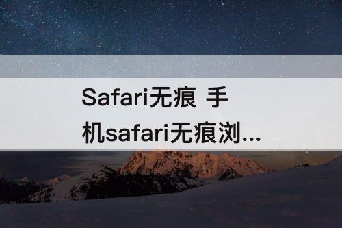 Safari无痕 手机safari无痕浏览怎么关闭