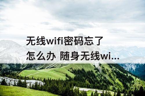 无线wifi密码忘了怎么办 随身无线wifi密码忘了怎么办