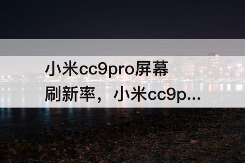 小米cc9pro屏幕刷新率，小米cc9pro屏幕刷新率多少hz