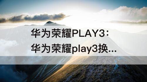 华为荣耀PLAY3：华为荣耀play3换屏幕总成视频