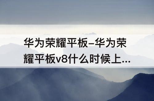 华为荣耀平板-华为荣耀平板v8什么时候上市的